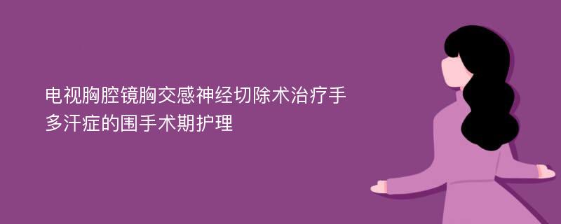 电视胸腔镜胸交感神经切除术治疗手多汗症的围手术期护理