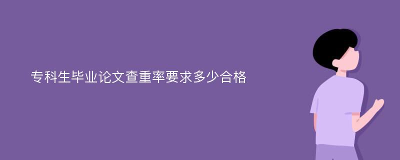 专科生毕业论文查重率要求多少合格