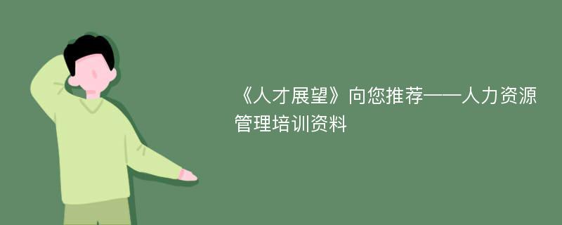 《人才展望》向您推荐——人力资源管理培训资料