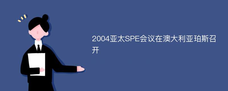 2004亚太SPE会议在澳大利亚珀斯召开