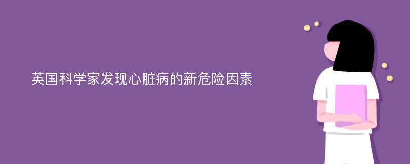 英国科学家发现心脏病的新危险因素