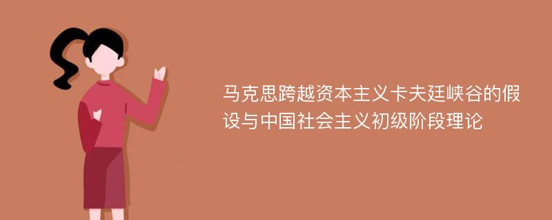 马克思跨越资本主义卡夫廷峡谷的假设与中国社会主义初级阶段理论