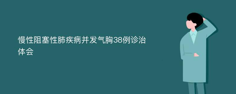 慢性阻塞性肺疾病并发气胸38例诊治体会