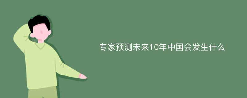 专家预测未来10年中国会发生什么