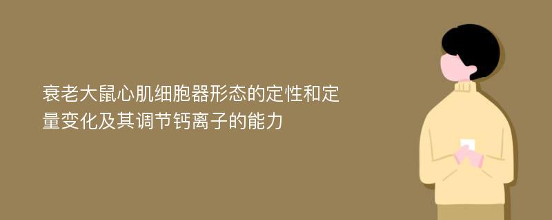 衰老大鼠心肌细胞器形态的定性和定量变化及其调节钙离子的能力