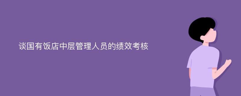 谈国有饭店中层管理人员的绩效考核