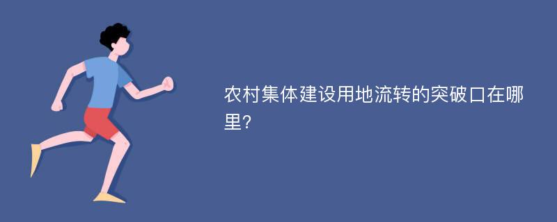 农村集体建设用地流转的突破口在哪里？