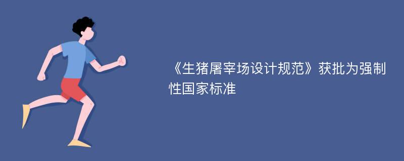 《生猪屠宰场设计规范》获批为强制性国家标准