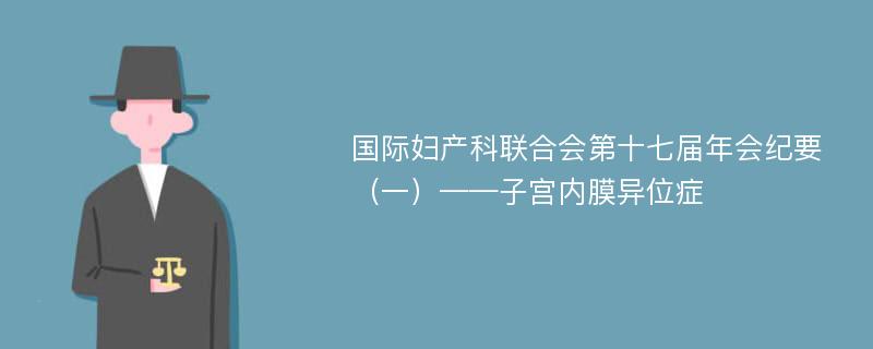 国际妇产科联合会第十七届年会纪要（一）——子宫内膜异位症