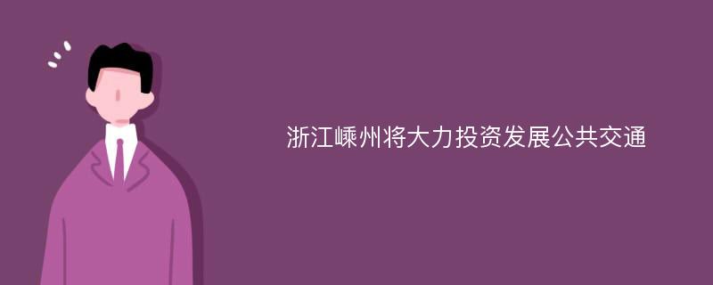 浙江嵊州将大力投资发展公共交通