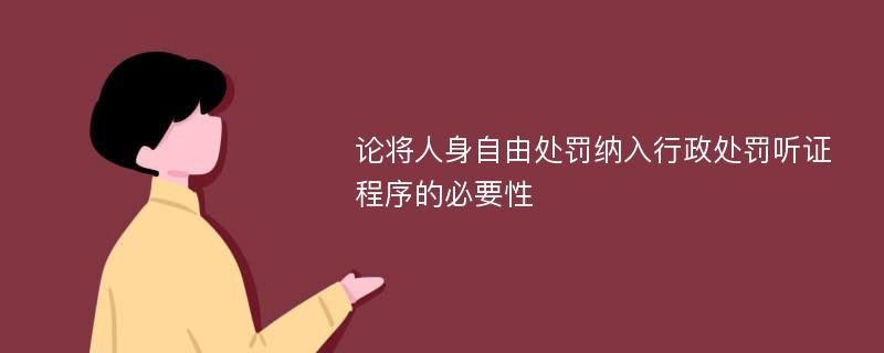 论将人身自由处罚纳入行政处罚听证程序的必要性