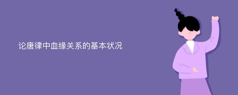 论唐律中血缘关系的基本状况