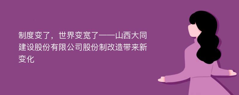 制度变了，世界变宽了——山西大同建设股份有限公司股份制改造带来新变化