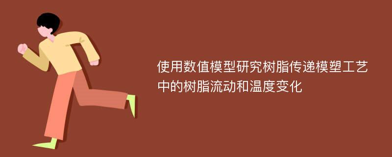 使用数值模型研究树脂传递模塑工艺中的树脂流动和温度变化