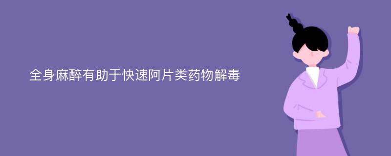 全身麻醉有助于快速阿片类药物解毒