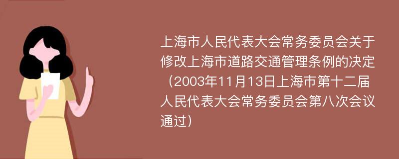 上海市人民代表大会常务委员会关于修改上海市道路交通管理条例的决定（2003年11月13日上海市第十二届人民代表大会常务委员会第八次会议通过）