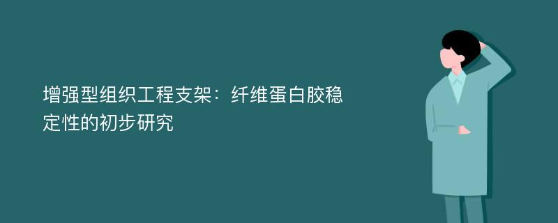 增强型组织工程支架：纤维蛋白胶稳定性的初步研究