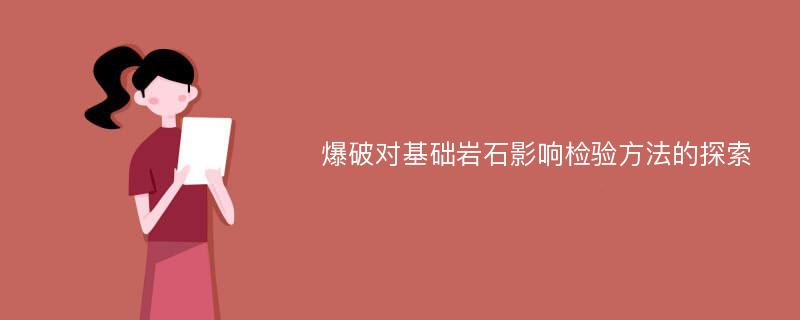 爆破对基础岩石影响检验方法的探索