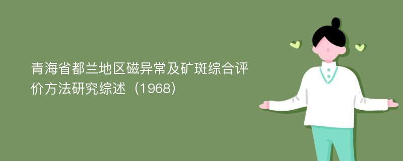 青海省都兰地区磁异常及矿斑综合评价方法研究综述（1968）