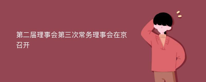 第二届理事会第三次常务理事会在京召开