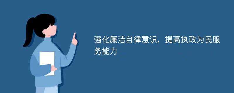 强化廉洁自律意识，提高执政为民服务能力