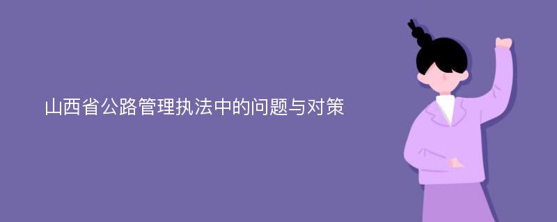 山西省公路管理执法中的问题与对策