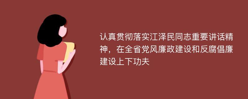 认真贯彻落实江泽民同志重要讲话精神，在全省党风廉政建设和反腐倡廉建设上下功夫