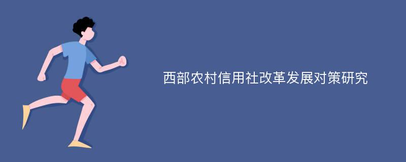 西部农村信用社改革发展对策研究