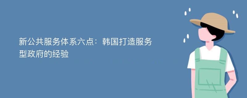 新公共服务体系六点：韩国打造服务型政府的经验