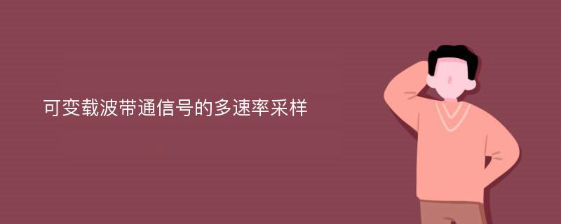 可变载波带通信号的多速率采样