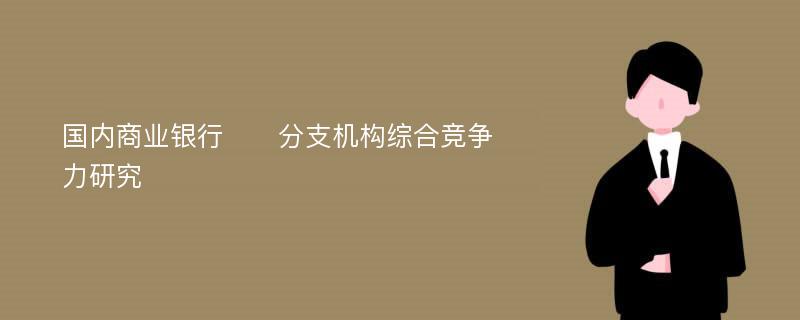 国内商业银行​​分支机构综合竞争力研究