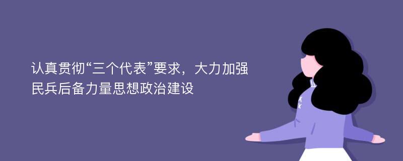 认真贯彻“三个代表”要求，大力加强民兵后备力量思想政治建设