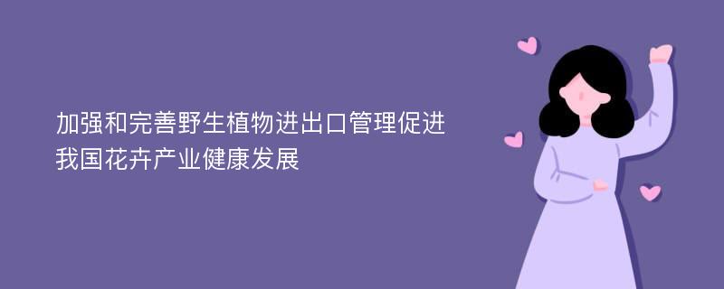 加强和完善野生植物进出口管理促进我国花卉产业健康发展