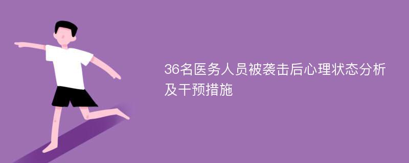 36名医务人员被袭击后心理状态分析及干预措施