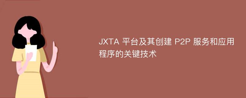 JXTA 平台及其创建 P2P 服务和应用程序的关键技术