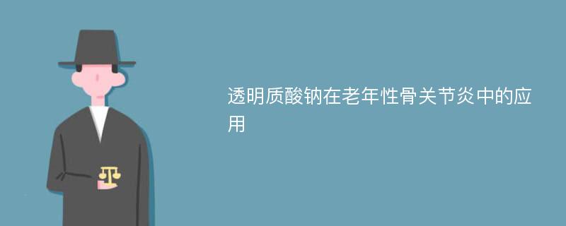 透明质酸钠在老年性骨关节炎中的应用