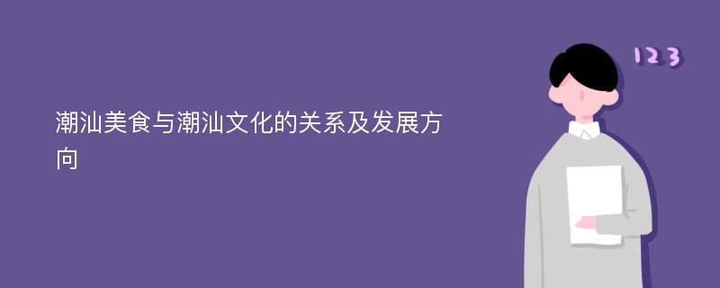 潮汕美食与潮汕文化的关系及发展方向