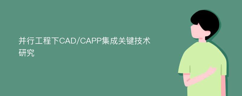 并行工程下CAD/CAPP集成关键技术研究