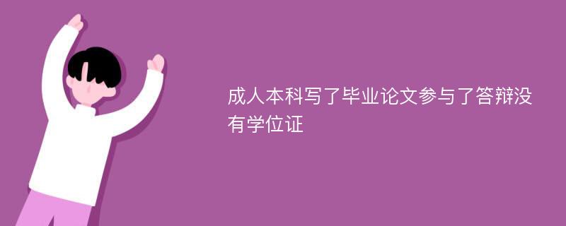 成人本科写了毕业论文参与了答辩没有学位证