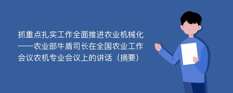 抓重点扎实工作全面推进农业机械化——农业部牛盾司长在全国农业工作会议农机专业会议上的讲话（摘要）