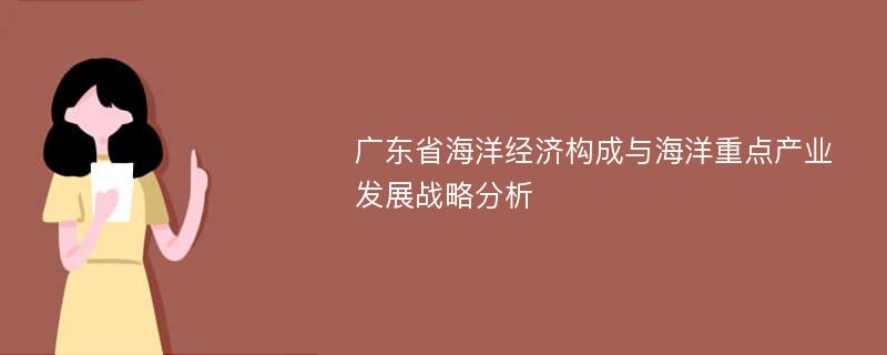 广东省海洋经济构成与海洋重点产业发展战略分析