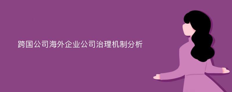 跨国公司海外企业公司治理机制分析