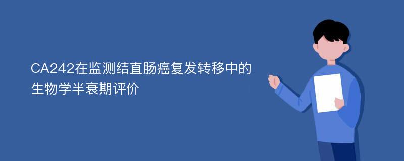 CA242在监测结直肠癌复发转移中的生物学半衰期评价