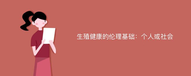 生殖健康的伦理基础：个人或社会