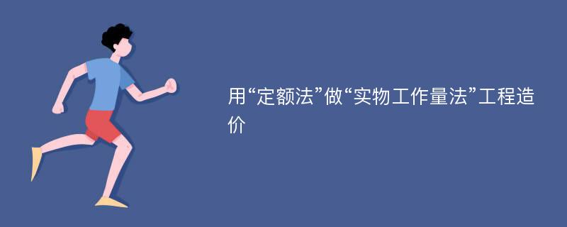 用“定额法”做“实物工作量法”工程造价