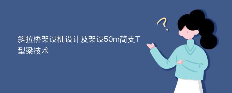 斜拉桥架设机设计及架设50m简支T型梁技术