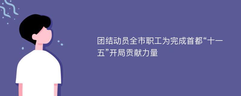 团结动员全市职工为完成首都“十一五”开局贡献力量