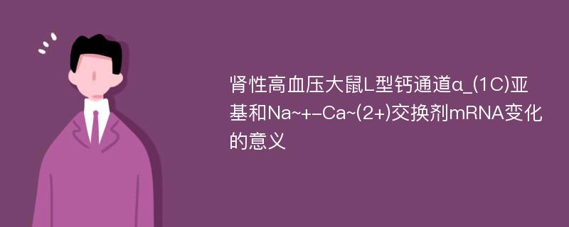 肾性高血压大鼠L型钙通道α_(1C)亚基和Na~+-Ca~(2+)交换剂mRNA变化的意义