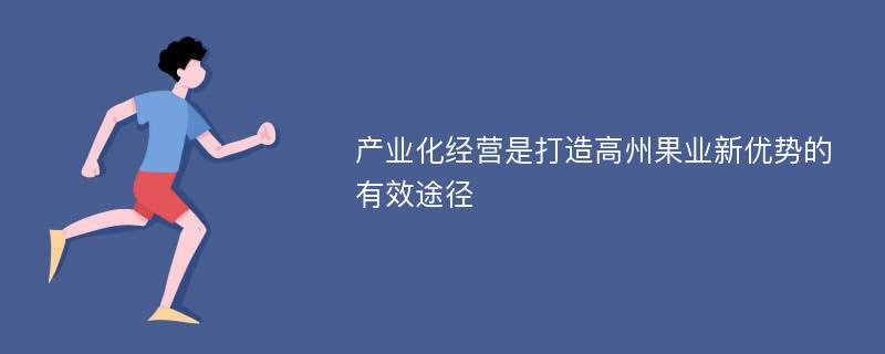 产业化经营是打造高州果业新优势的有效途径