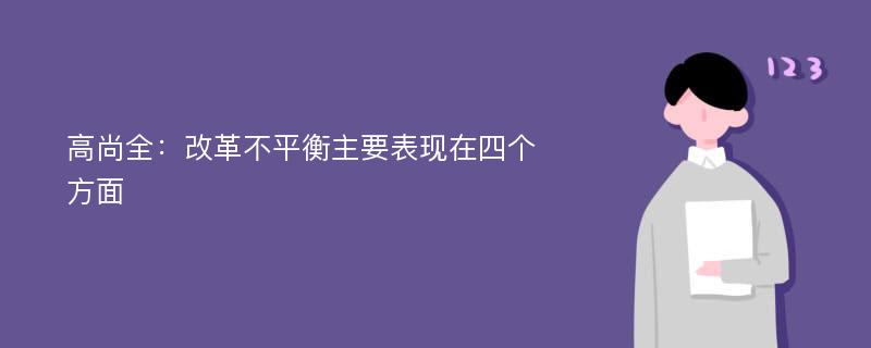 高尚全：改革不平衡主要表现在四个方面